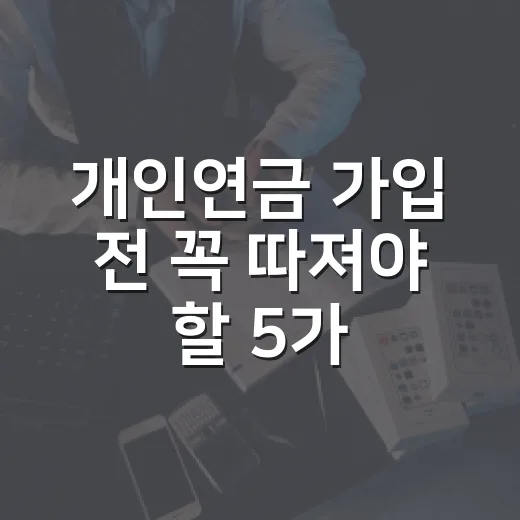 개인연금 가입 전 꼭 따져야 할 5가지 숫자 - 요약