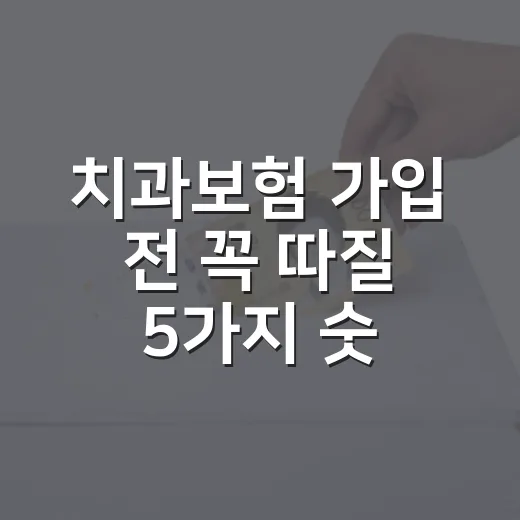 치과보험 가입 전 꼭 따질 5가지 숫자 - 요약