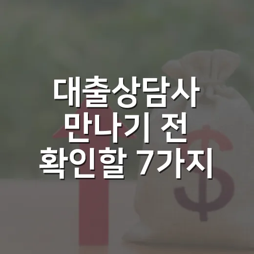대출상담사 만나기 전 확인할 7가지 숫자 - 요약