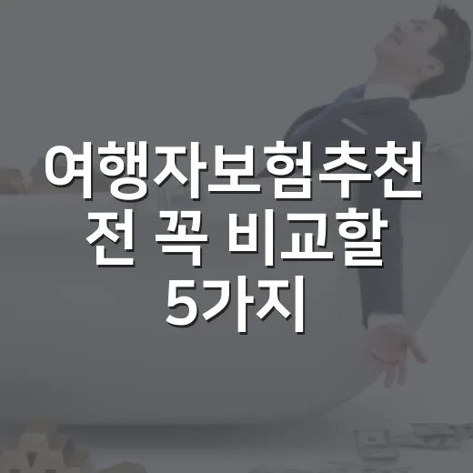 여행자보험추천 전 꼭 비교할 5가지 숫자 - 요약