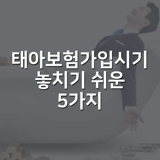 태아보험가입시기 놓치기 쉬운 5가지 기준 - 요약