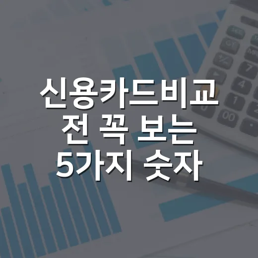 신용카드비교 전 꼭 보는 5가지 숫자, 혜택보다 먼저 계산할 것들 - 요약
