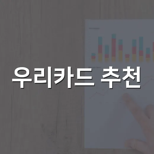우리카드 추천: 혜택과 조건 비교로 똑똑하게 선택하기 - 요약