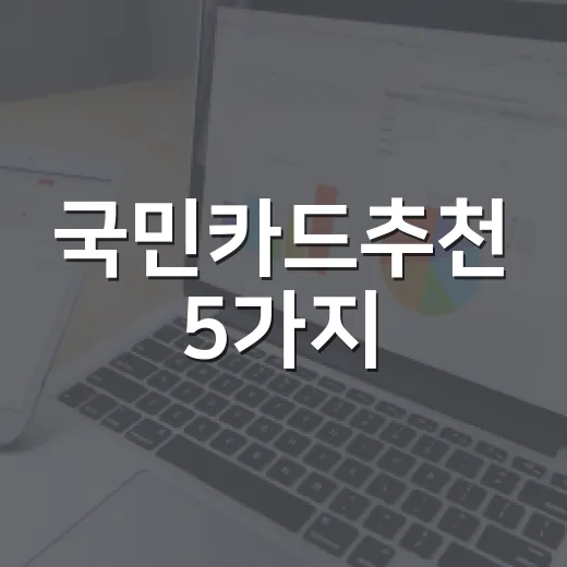 국민카드추천 5가지, 월 40만원 쓰는 사람 기준으로 고르는 법 - 요약