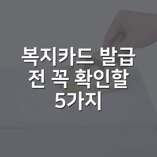복지카드 발급 전 꼭 확인할 5가지 숫자 - 요약