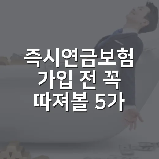 즉시연금보험 가입 전 꼭 따져볼 5가지 숫자 - 요약