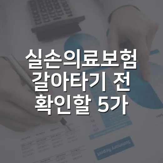 실손의료보험 갈아타기 전 확인할 5가지 숫자 - 요약