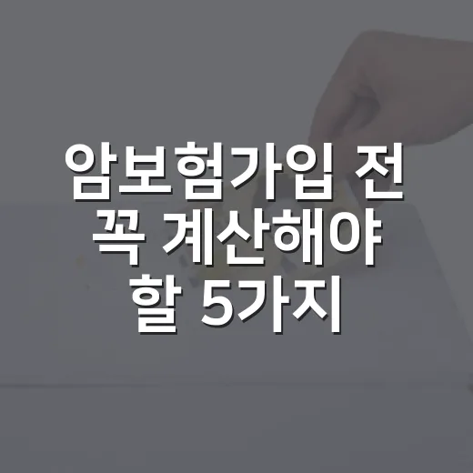 암보험가입 전 꼭 계산해야 할 5가지 기준 - 요약
