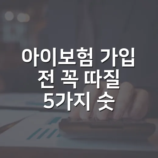 아이보험 가입 전 꼭 따질 5가지 숫자 - 요약