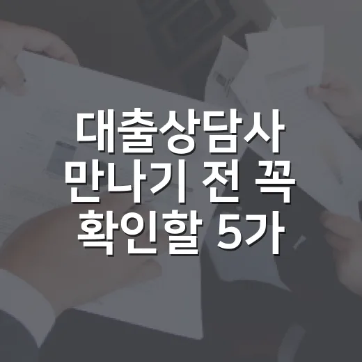 대출상담사 만나기 전 꼭 확인할 5가지 숫자 - 요약