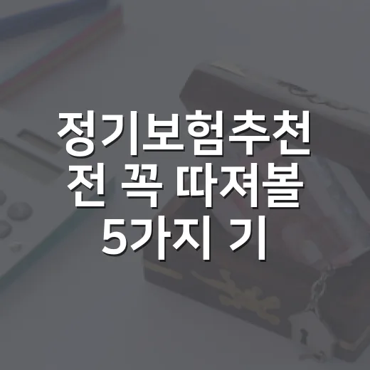 정기보험추천 전 꼭 따져볼 5가지 기준 - 요약