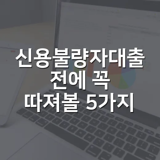 신용불량자대출 전에 꼭 따져볼 5가지 현실 기준 - 요약