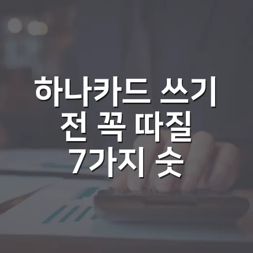 하나카드 쓰기 전 꼭 따질 7가지 숫자 - 요약