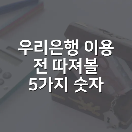 우리은행 이용 전 따져볼 5가지 숫자: 예금·대출·환전 실속 기준 - 요약