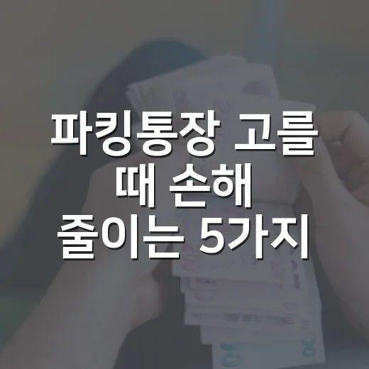 파킹통장 고를 때 손해 줄이는 5가지 숫자 기준 - 요약