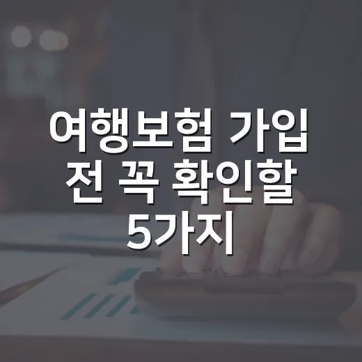 여행보험 가입 전 꼭 확인할 5가지 숫자 기준 - 요약