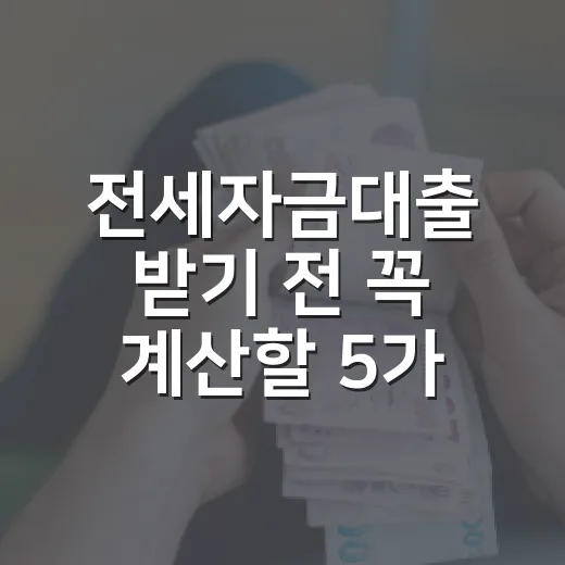 전세자금대출 받기 전 꼭 계산할 5가지 숫자 - 요약