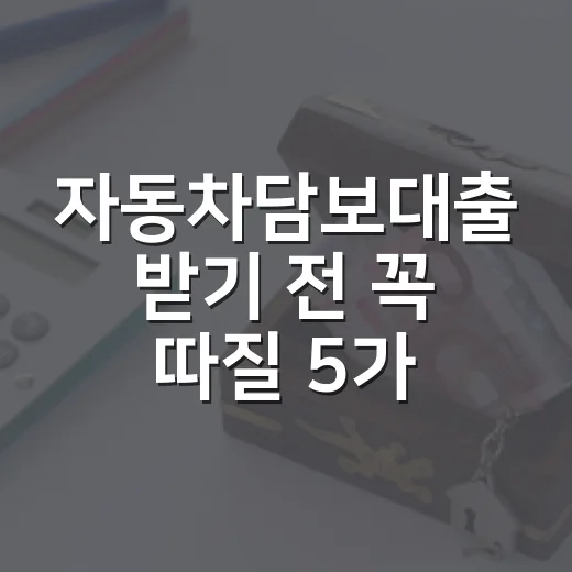 자동차담보대출 받기 전 꼭 따질 5가지 숫자 - 요약