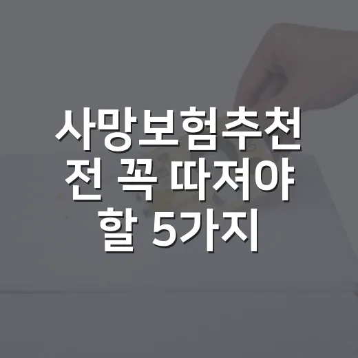 사망보험추천 전 꼭 따져야 할 5가지 기준 - 요약