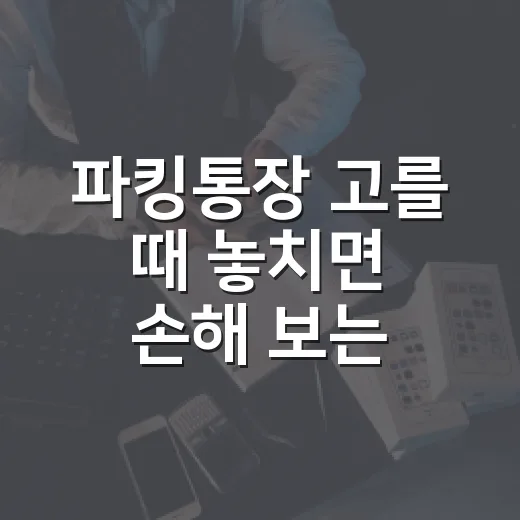 파킹통장 고를 때 놓치면 손해 보는 5가지 숫자 - 요약