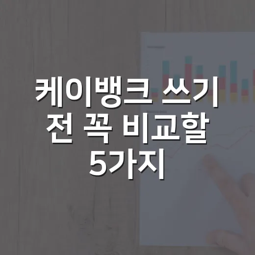 케이뱅크 쓰기 전 꼭 비교할 5가지 숫자 - 요약