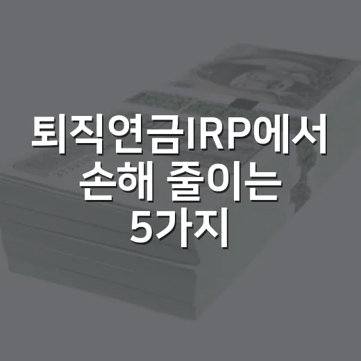 퇴직연금IRP에서 손해 줄이는 5가지 기준 - 요약