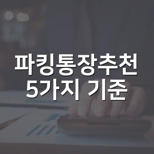 파킹통장추천 5가지 기준, 금리보다 먼저 봐야 할 숫자 - 요약