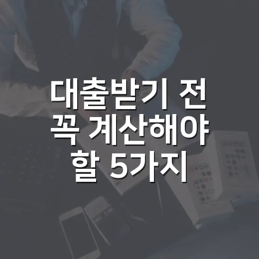 대출받기 전 꼭 계산해야 할 5가지 숫자 - 요약