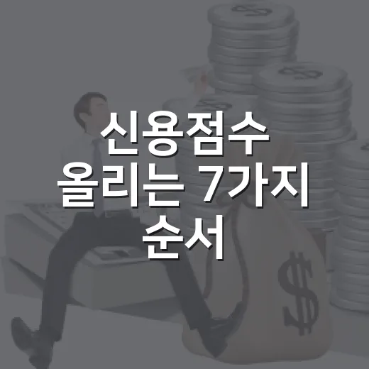 신용점수 올리는 7가지 순서, 대출금리에서 바로 차이 나는 관리법 - 요약