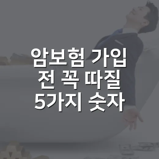 암보험 가입 전 꼭 따질 5가지 숫자, 진단비보다 먼저 봐야 합니다 - 요약