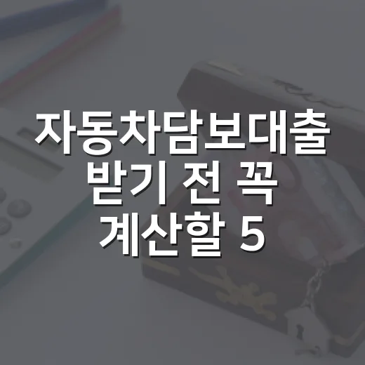 자동차담보대출 받기 전 꼭 계산할 5가지 숫자 - 요약