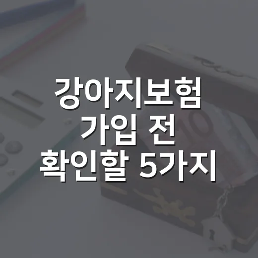 강아지보험 가입 전 확인할 5가지 숫자와 피해야 할 조건 - 요약