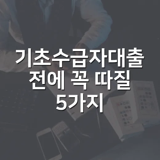 기초수급자대출 전에 꼭 따질 5가지 기준 - 요약
