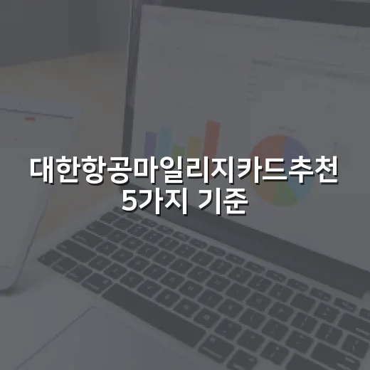 대한항공마일리지카드추천 5가지 기준, 연회비 4만원대부터 15만원대까지 비교 - 요약