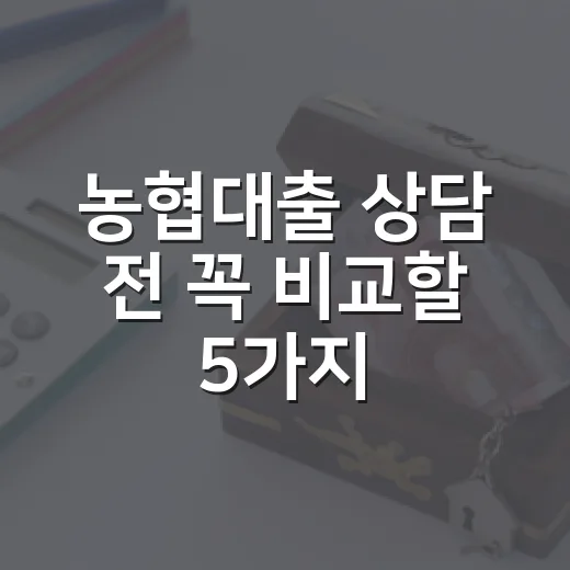 농협대출 상담 전 꼭 비교할 5가지 숫자 - 요약