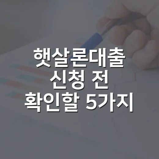 햇살론대출 신청 전 확인할 5가지 숫자와 거절 줄이는 방법 - 요약