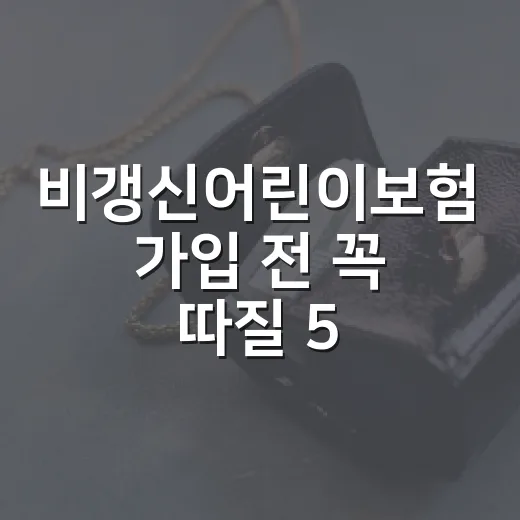 비갱신어린이보험 가입 전 꼭 따질 5가지 숫자 - 요약
