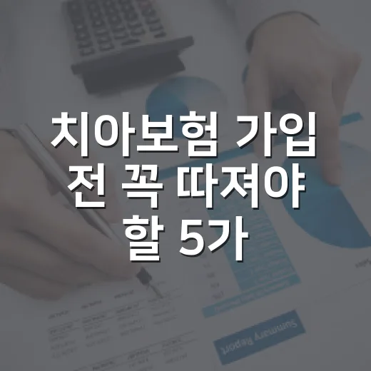 치아보험 가입 전 꼭 따져야 할 5가지 숫자 - 요약