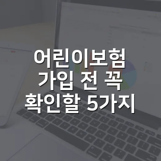 어린이보험 가입 전 꼭 확인할 5가지 숫자 기준 - 요약