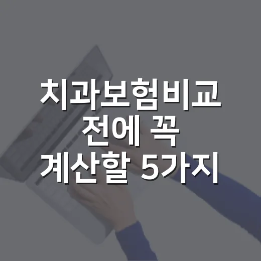 치과보험비교 전에 꼭 계산할 5가지 숫자 - 요약