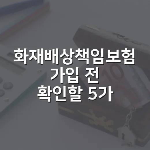 화재배상책임보험 가입 전 확인할 5가지 숫자 - 요약