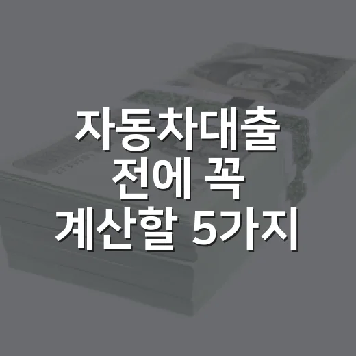 자동차대출 전에 꼭 계산할 5가지 숫자 - 요약