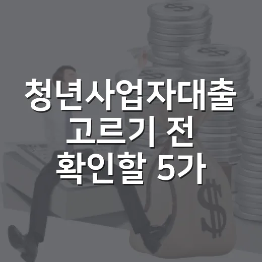 청년사업자대출 고르기 전 확인할 5가지 숫자 - 요약