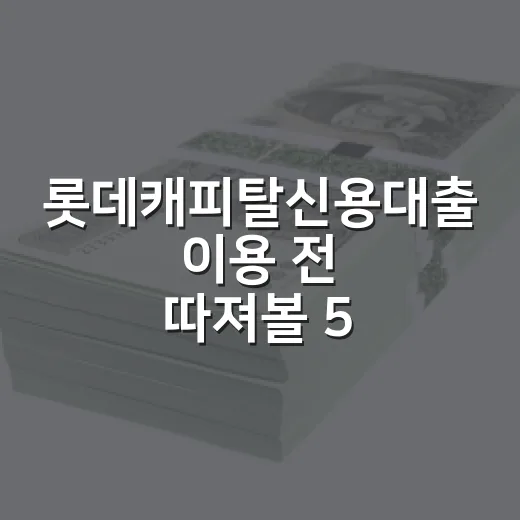 롯데캐피탈신용대출 이용 전 따져볼 5가지 숫자 - 요약