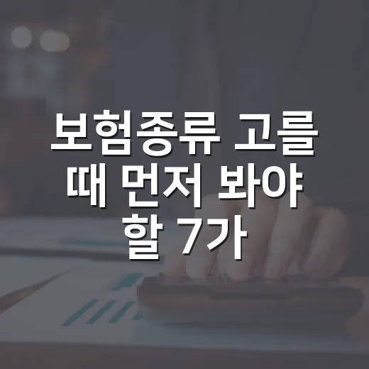 보험종류 고를 때 먼저 봐야 할 7가지 기준 - 요약
