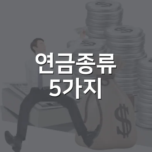 연금종류 5가지, 국민연금부터 IRP까지 헷갈리지 않는 선택 기준 - 요약