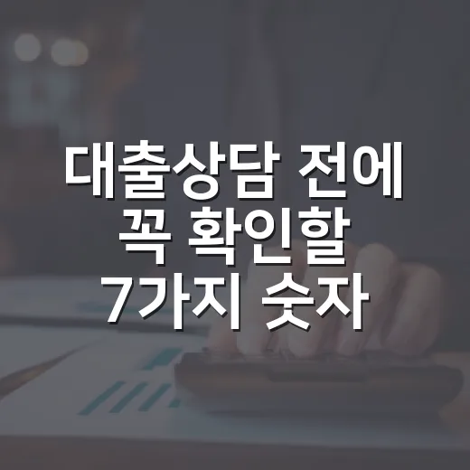 대출상담 전에 꼭 확인할 7가지 숫자 - 요약