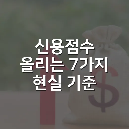 신용점수 올리는 7가지 현실 기준: 대출 금리 1% 차이를 만드는 관리법 - 요약