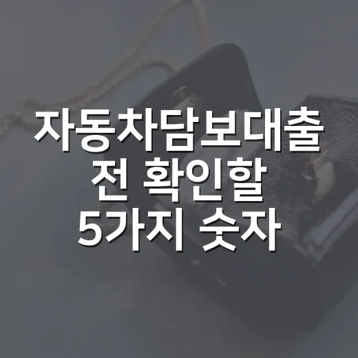 자동차담보대출 전 확인할 5가지 숫자와 피해야 할 함정 - 요약
