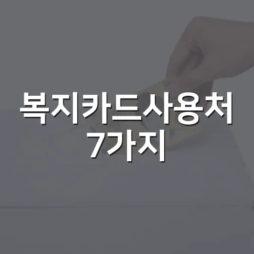 복지카드사용처 7가지, 카드 긁기 전 확인할 기준 - 요약